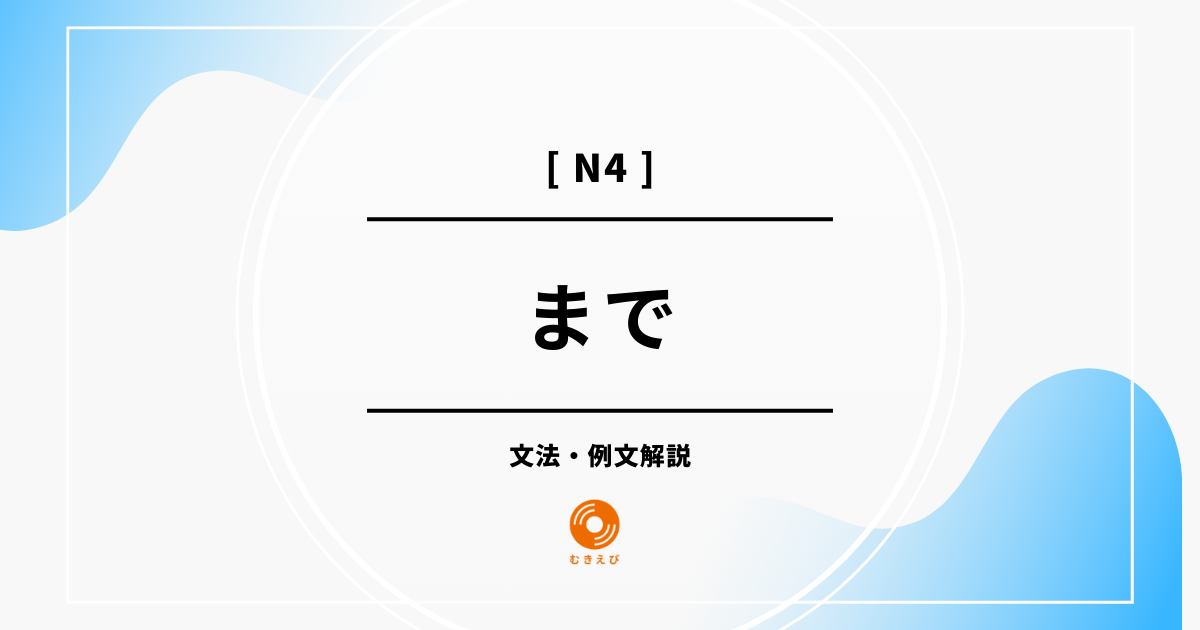 【JLPT N3】「まで」の例文・文法解説