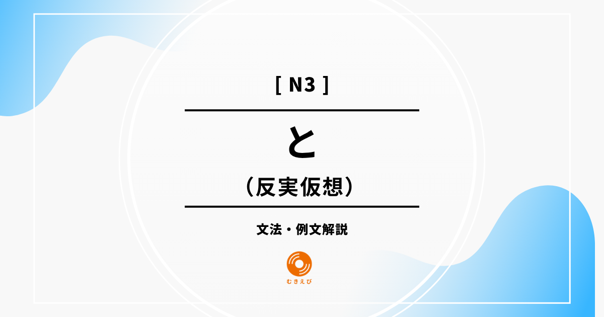 【JLPT N3】反実仮想を表す「と」の例文・文法解説