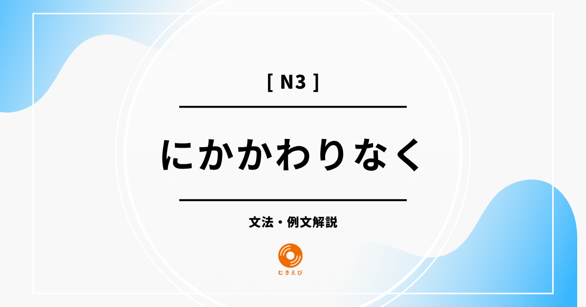 【JLPT N3】「にかかわりなく」の例文・文法解説