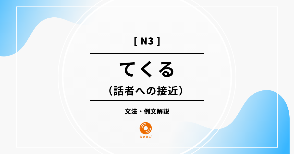 【JLPT N3】話者への接近を表す「てくる」の例文・文法解説