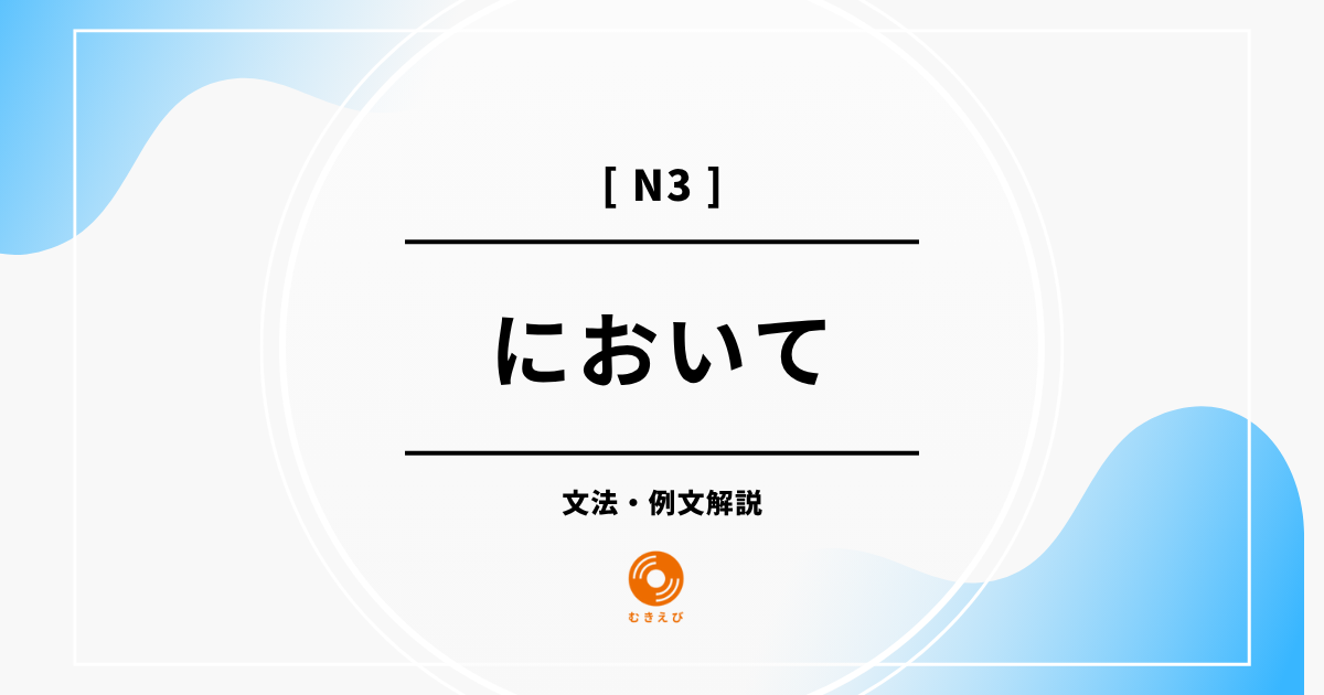 【JLPT N3】「において」の例文・文法解説