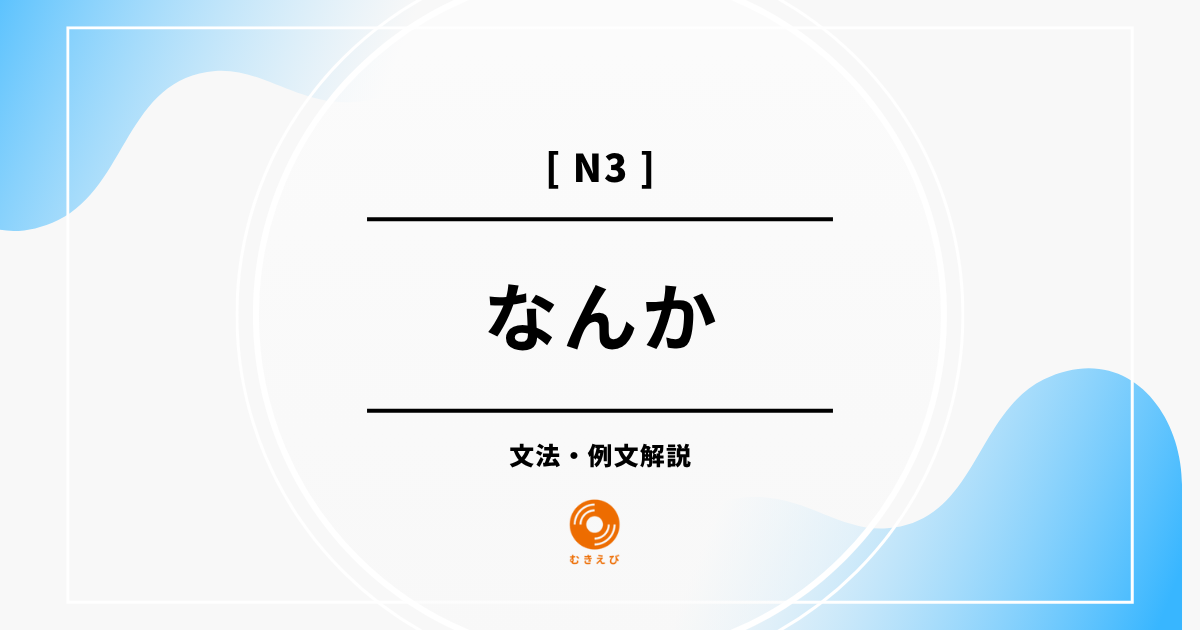 【JLPT N3】「なんか」の例文・文法解説