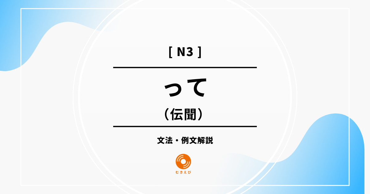 【JLPT N3】伝聞を表す「って」の例文・文法解説