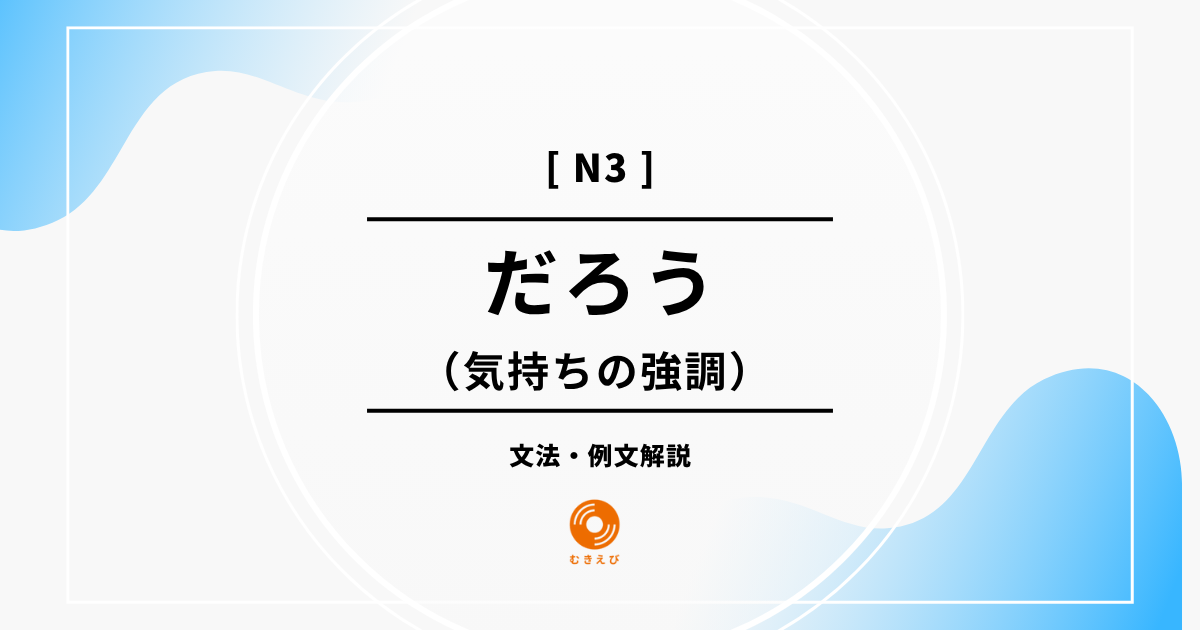 【JLPT N3】気持ちの強調を表す「だろう」の例文・文法解説