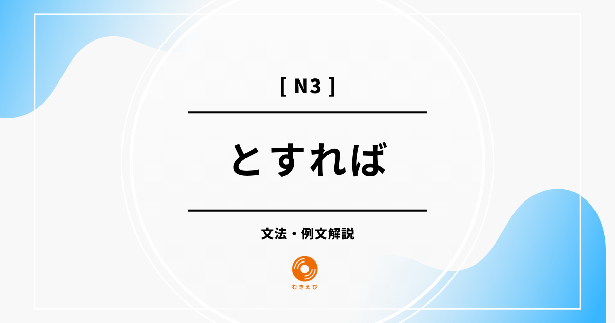 【JLPT N3】「とすれば」の例文・文法解説