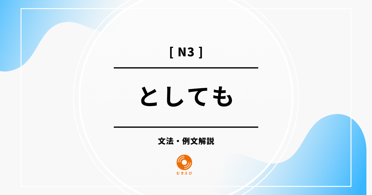 【JLPT N3】「としても」の例文・文法解説