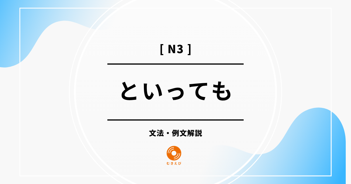 【JLPT N3】「といっても」の例文・文法解説