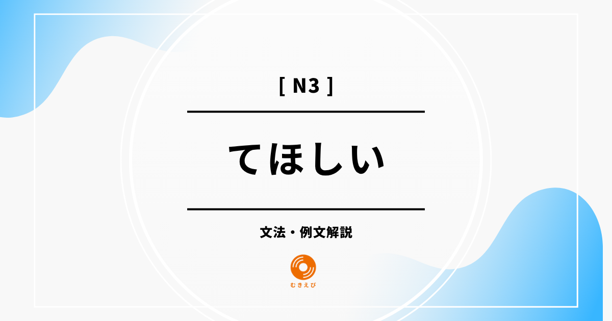 【JLPT N3】「てほしい」の例文・文法解説