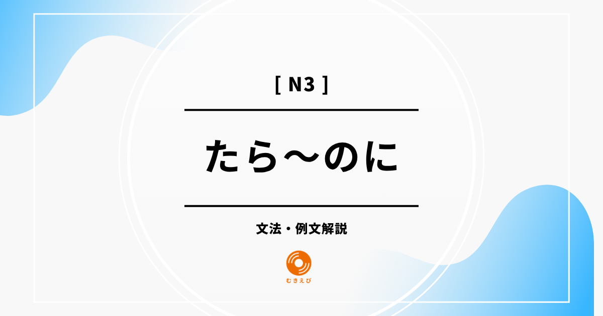 【JLPT N3】「たら～のに」の例文・文法解説