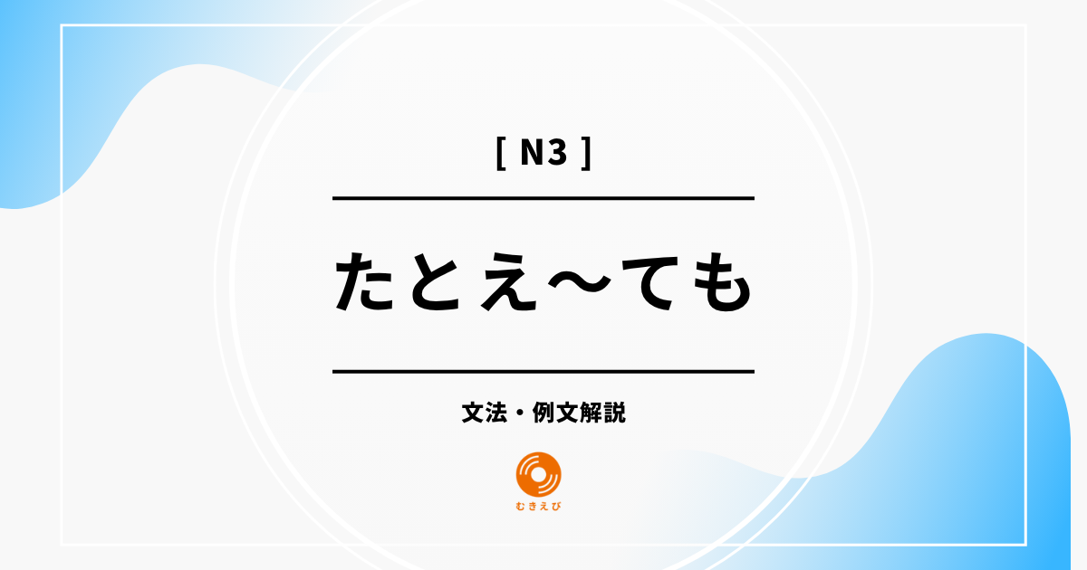 【JLPT N3】「たとえ～ても」の例文・文法解説