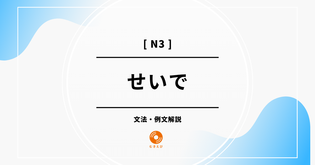【JLPT N3】「せいで」の例文・文法解説