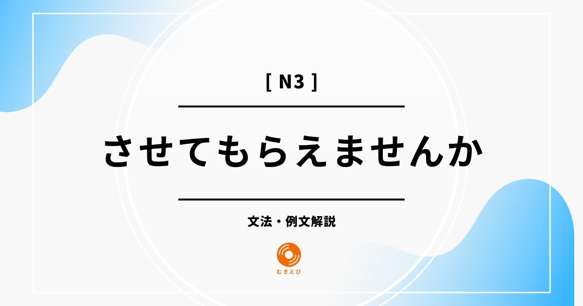 【JLPT N3】「させてもらえませんか」の例文・文法解説