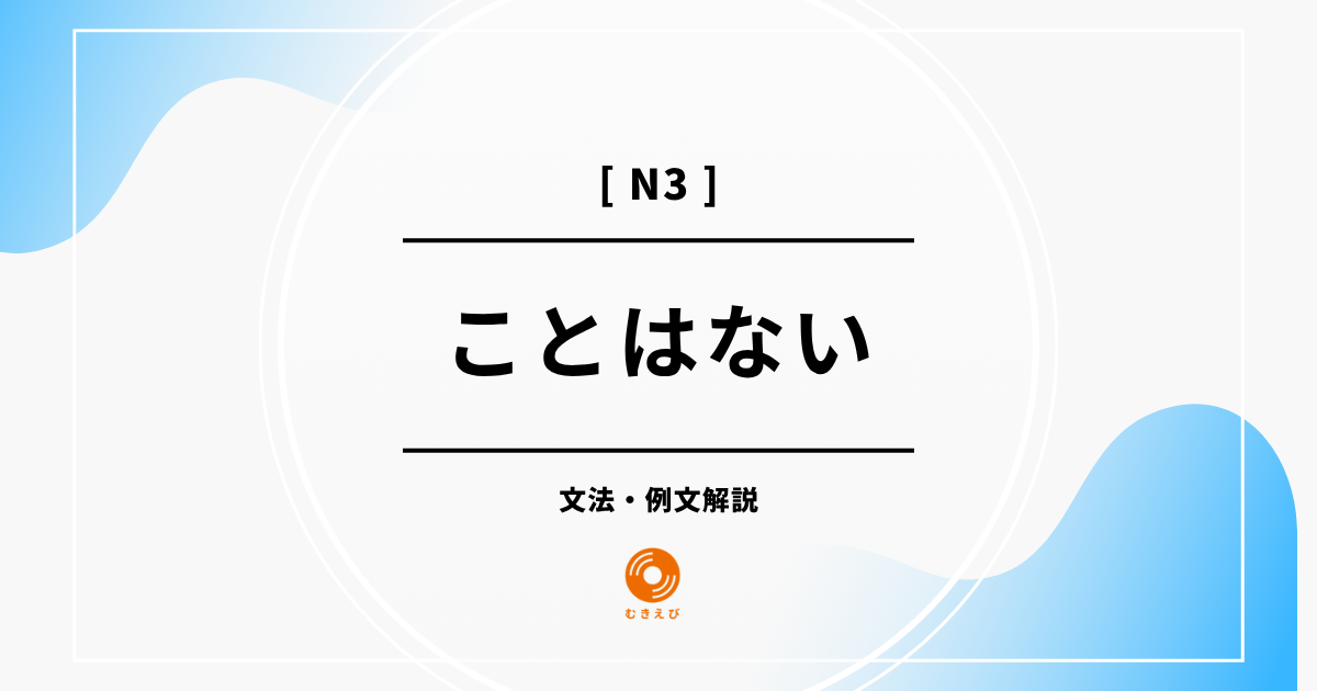 【JLPT N3】「ことはない」の例文・文法解説
