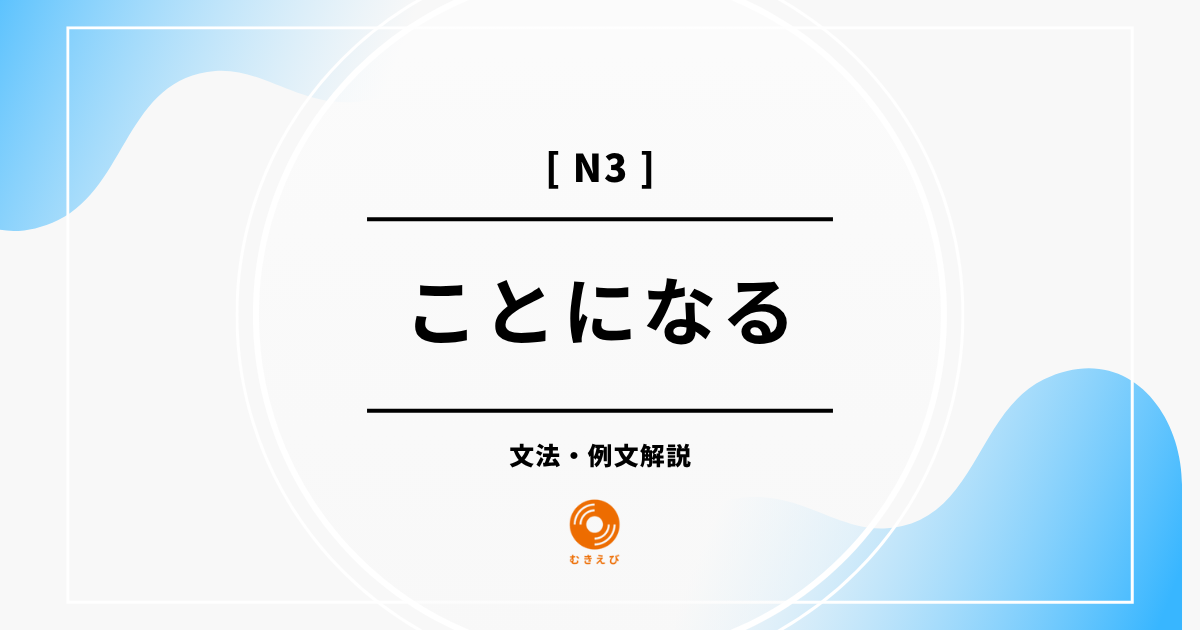 【JLPT N3】「ことになる」の例文・文法解説