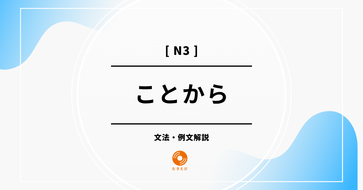 【JLPT N3】「ことから」の例文・文法解説