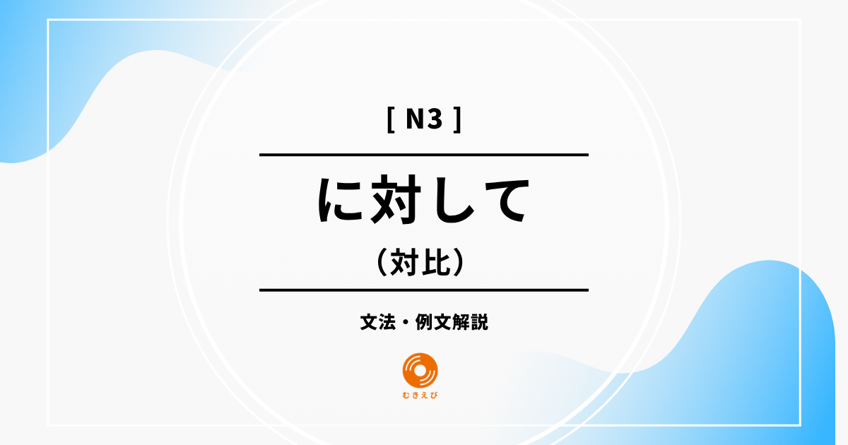 【JLPT N3】対比を表す「に対して」の例文・文法解説