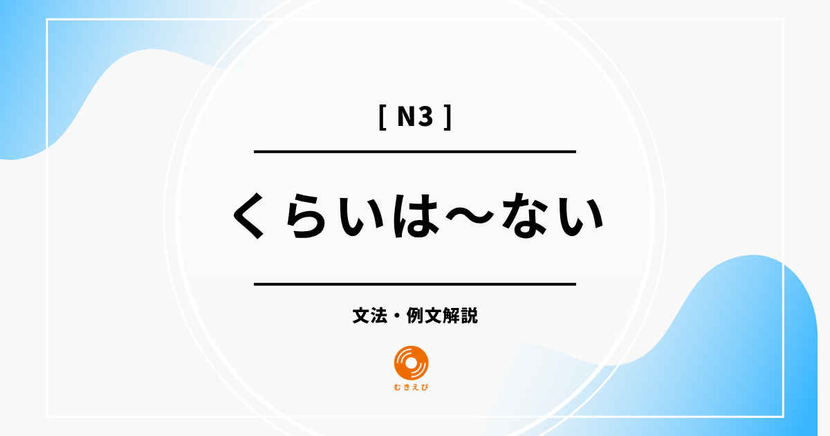 【JLPT N3】「くらいは～ない」の例文・文法解説