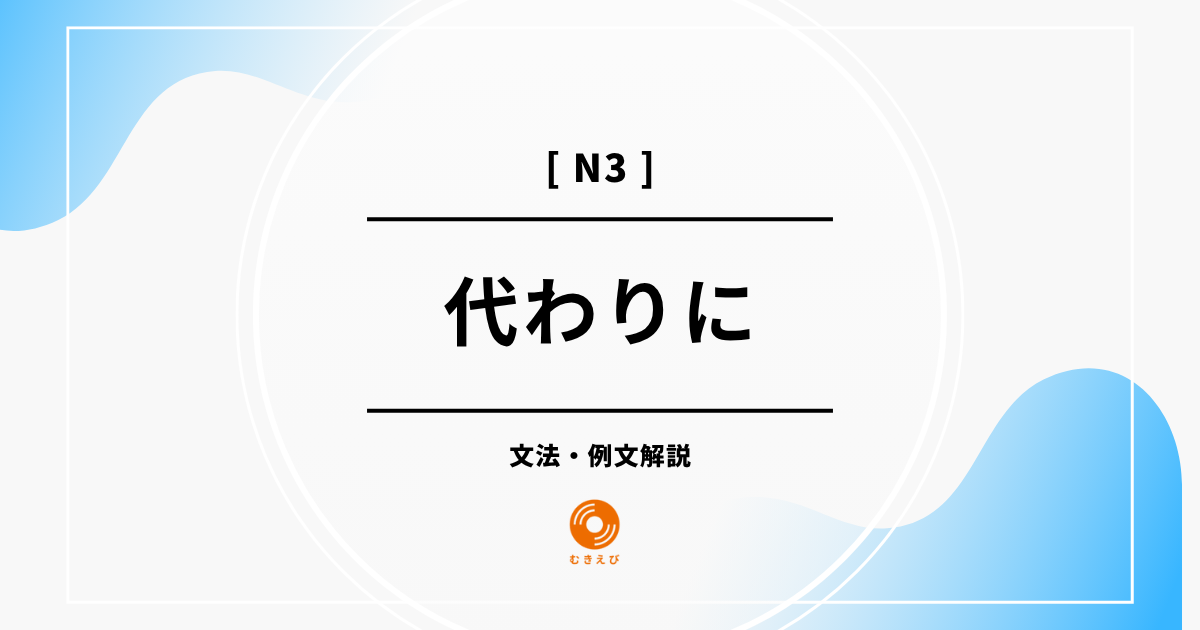 【JLPT N3】「代わりに」の例文・文法解説