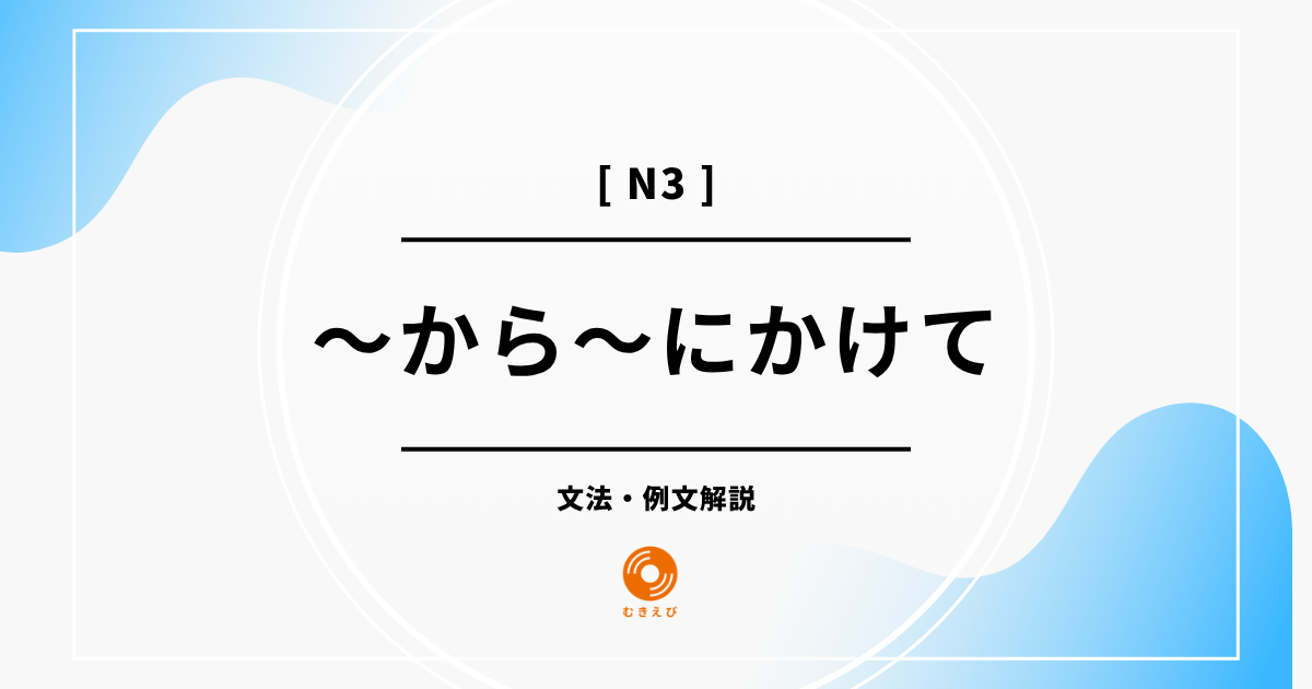 【JLPT N3】「～から～にかけて」の例文・文法解説