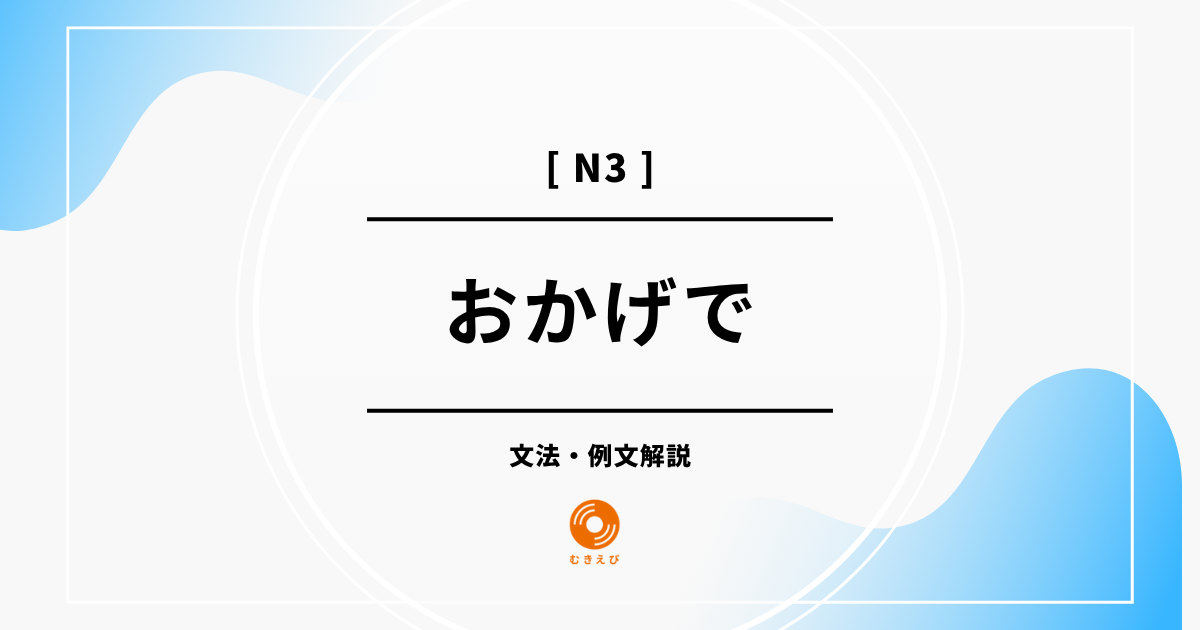【JLPT N3】「おかげで」の例文・文法解説