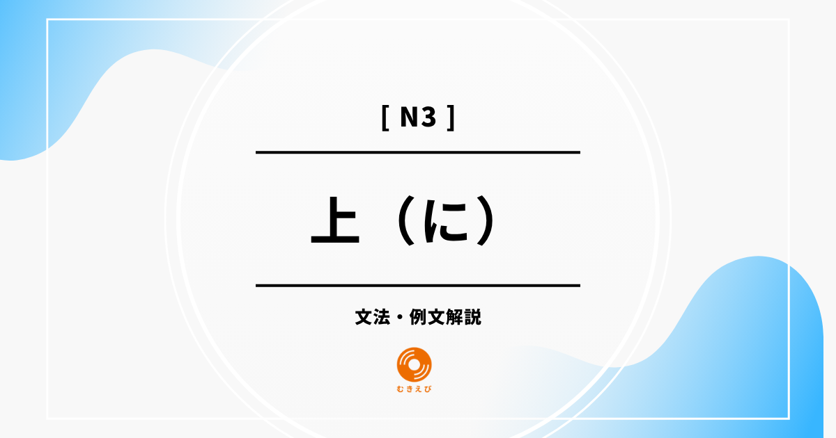 【JLPT N3】「上（に）」の例文・文法解説