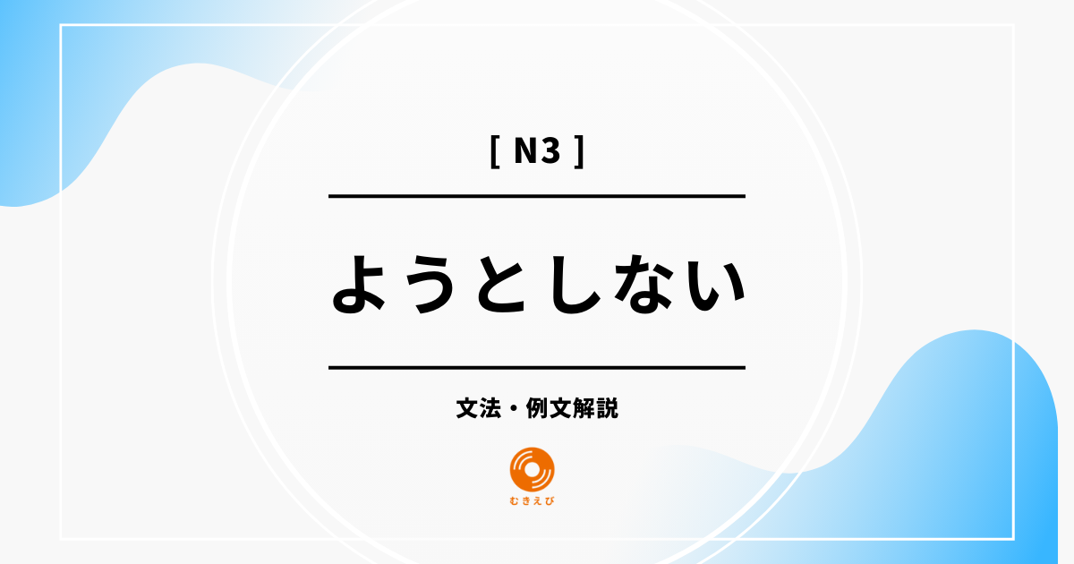 【JLPT N3】「ようとしない」の例文・文法解説