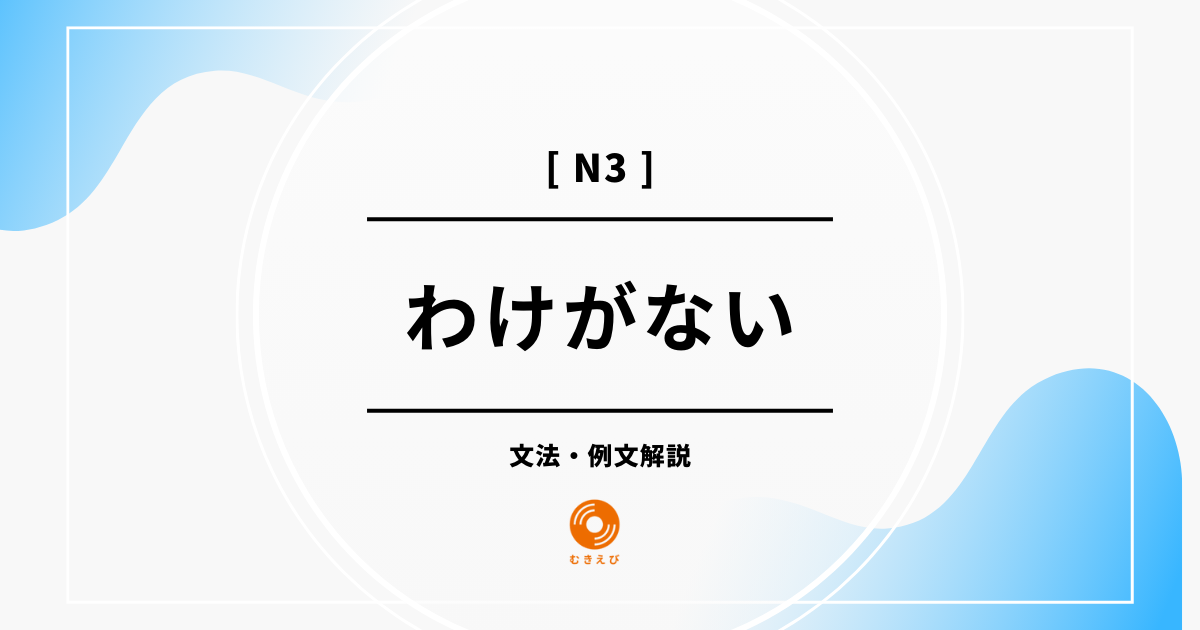 【JLPT N3】「わけがない」の例文・文法解説