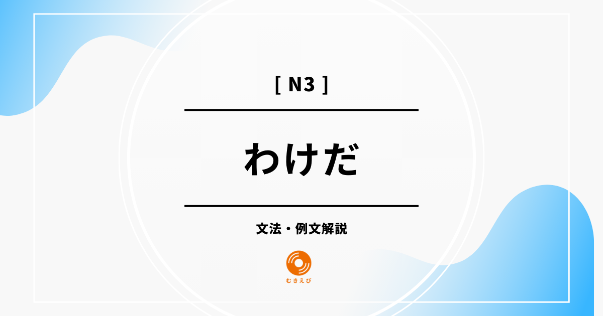 【JLPT N3】「わけだ」の例文・文法解説