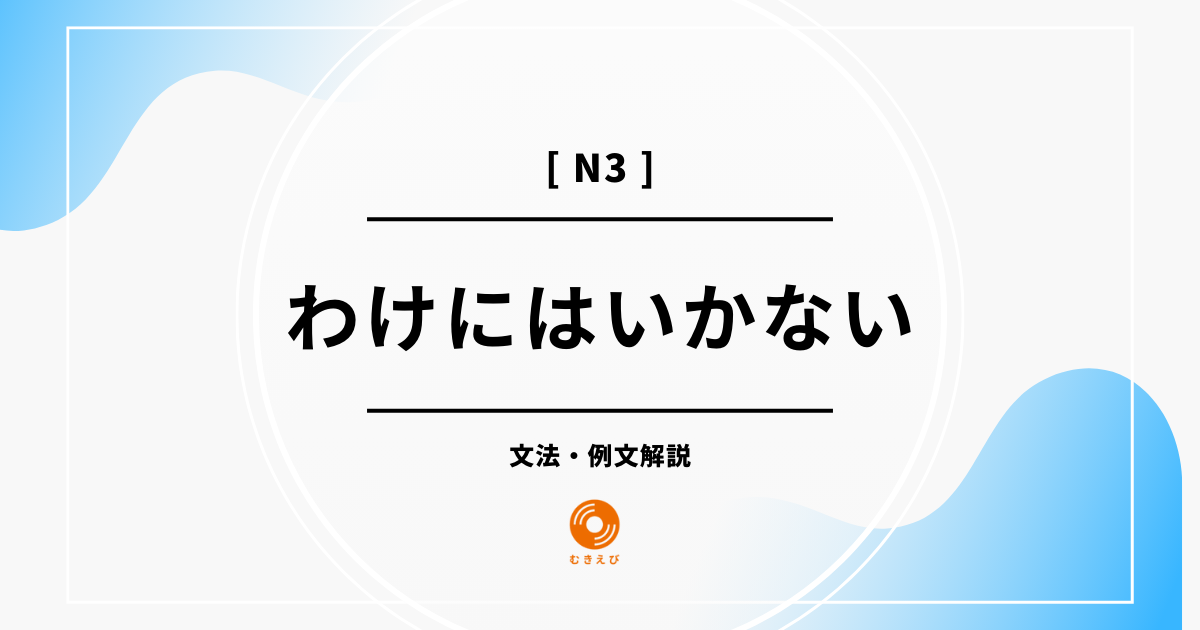 【JLPT N3】「わけにはいかない」の例文・文法解説