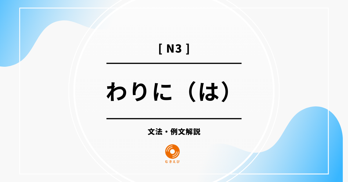 【JLPT N3】「わりに(は)」の例文・文法解説
