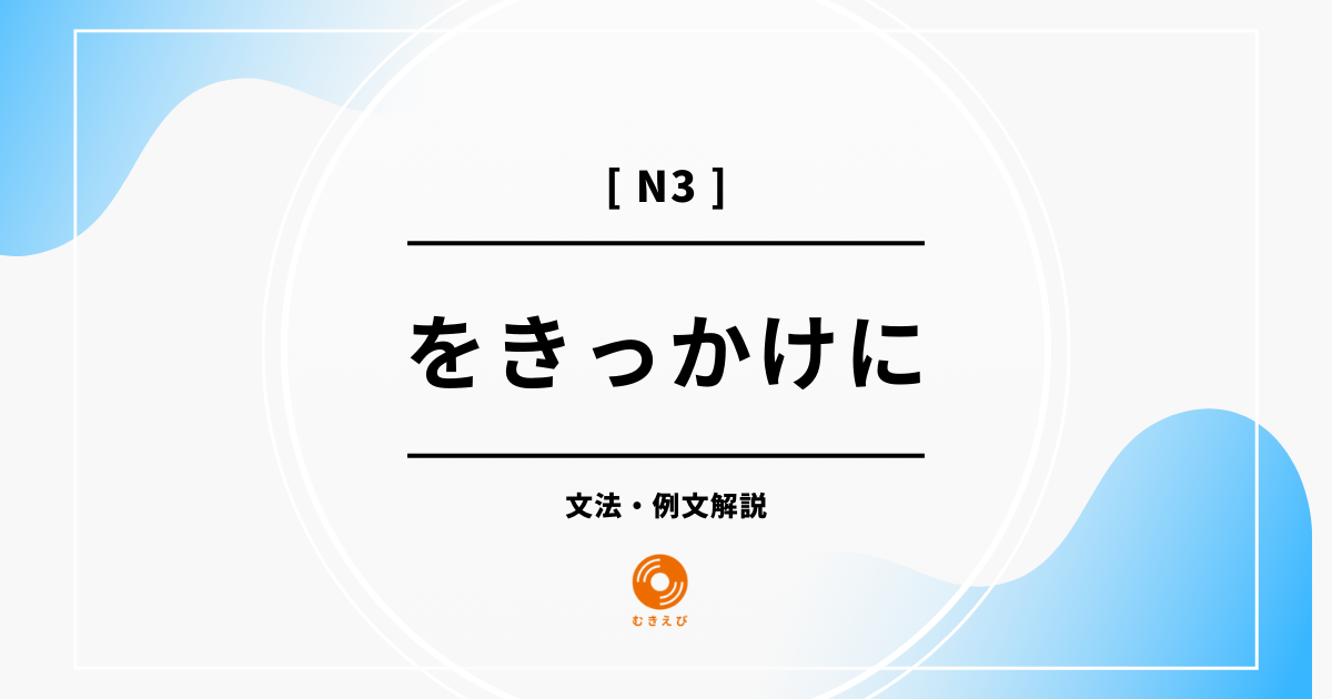 【JLPT N3】「をきっかけに」の例文・文法解説
