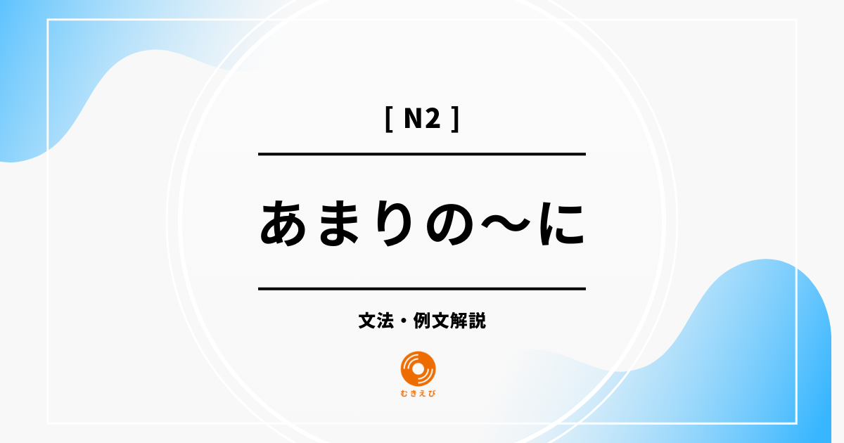 【JLPT N2】「あまりの~に」の例文・文法解説