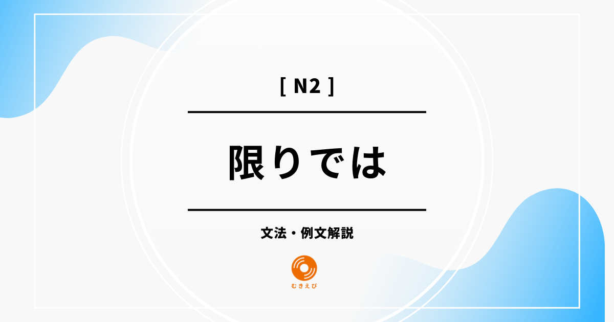 【JLPT N2】「限りでは」の例文・文法解説