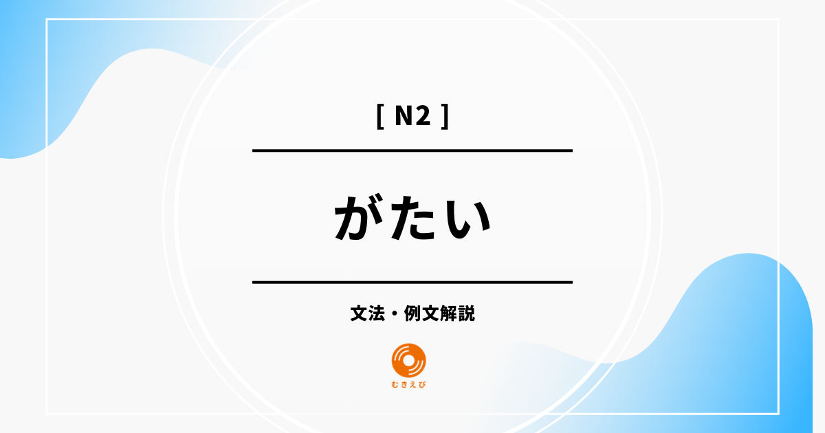 【JLPT N2】「がたい」の例文・文法解説