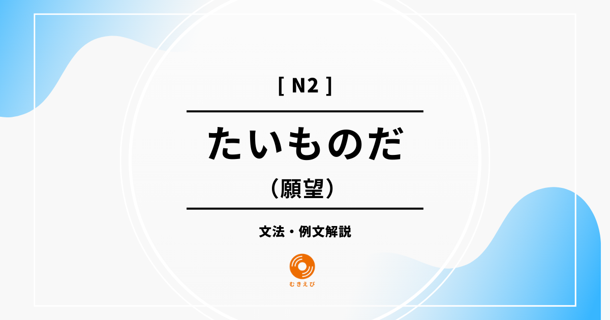 【JLPT N2】願望を表す「たいものだ」の例文・文法解説