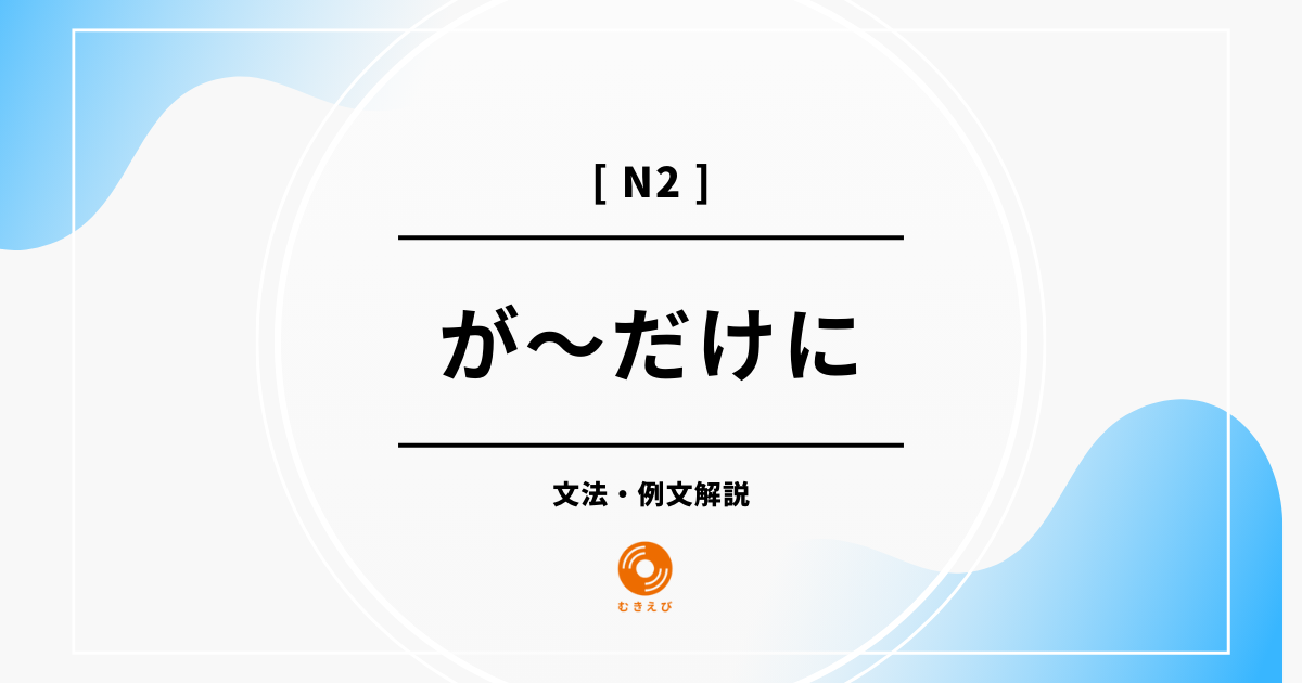 【JLPT N2】「が~だけに」の例文・文法解説