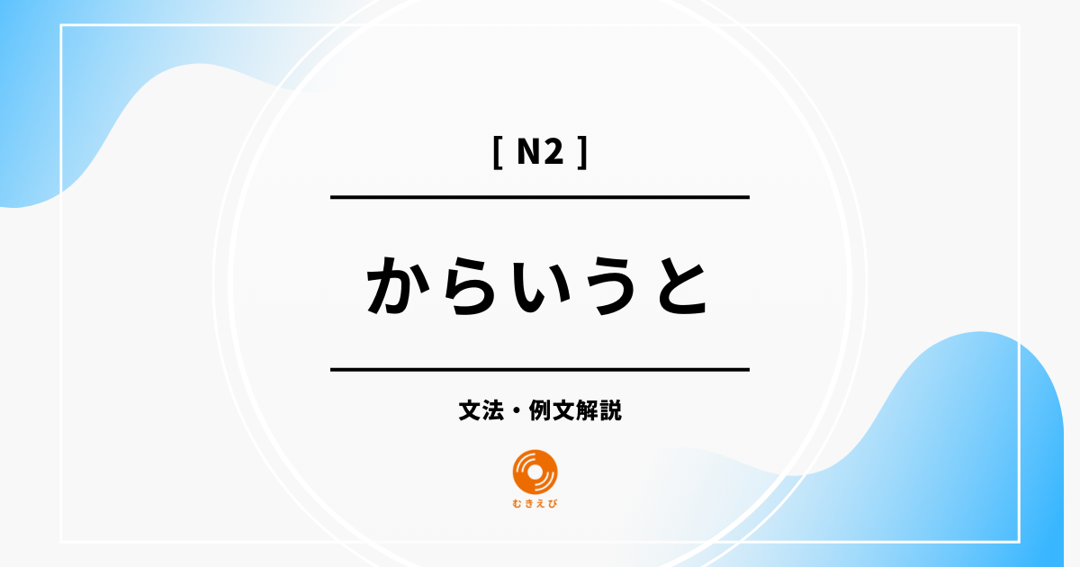 【JLPT N2】「からいうと」の例文・文法解説