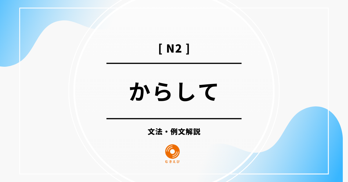【JLPT N2】「からして」の例文・文法解説