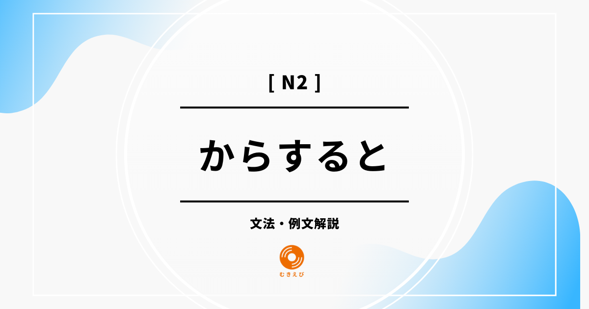 【JLPT N2】「からすると」の例文・文法解説