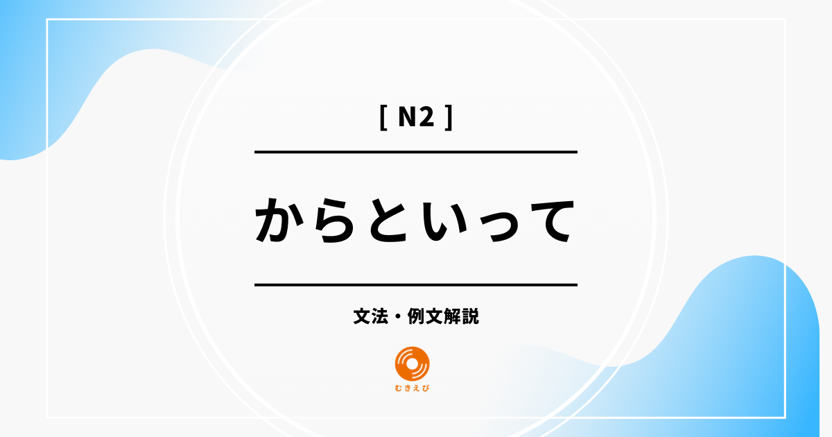 【JLPT N2】「からといって」の例文・文法解説