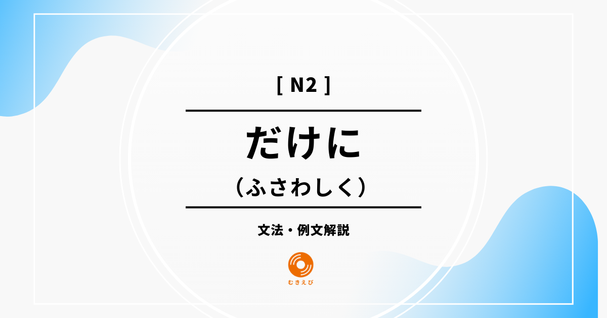 【JLPT N2】ふさわしくを表す「だけに」の例文・文法解説