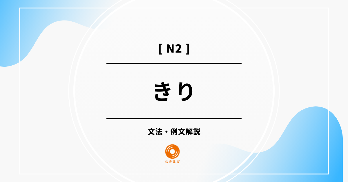 【JLPT N2】「きり」の例文・文法解説