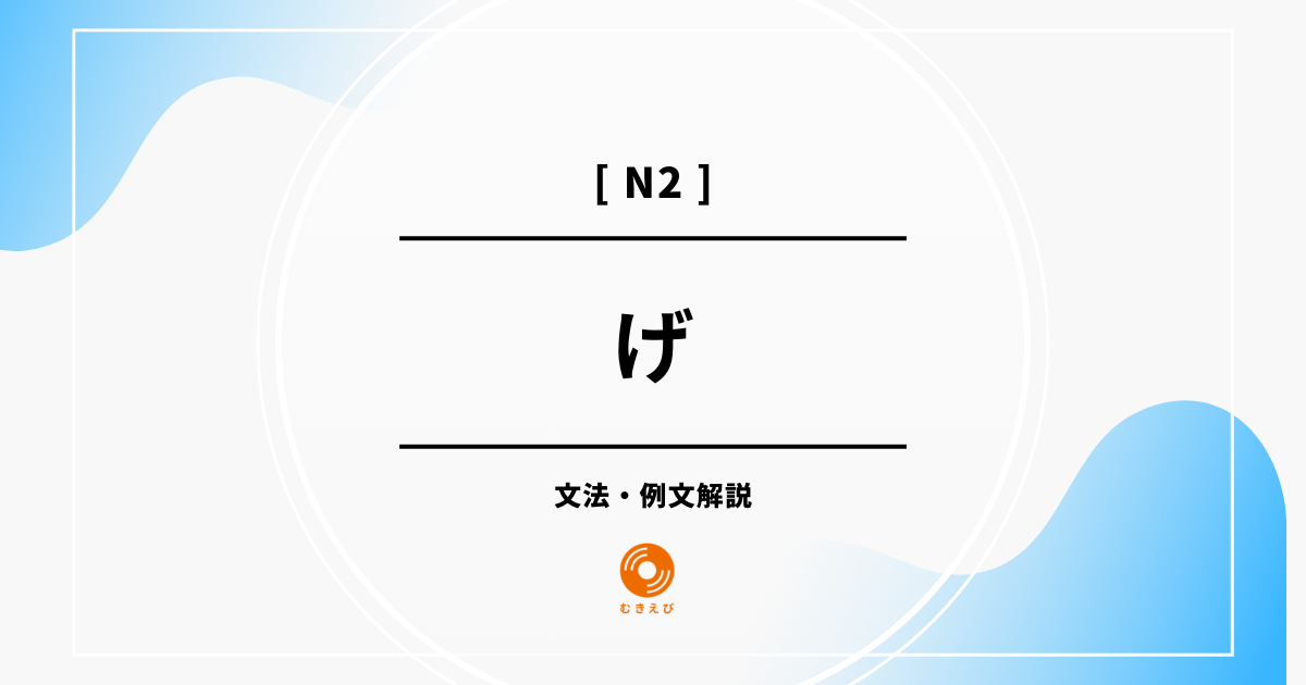 【JLPT N2】「げ」の例文・文法解説