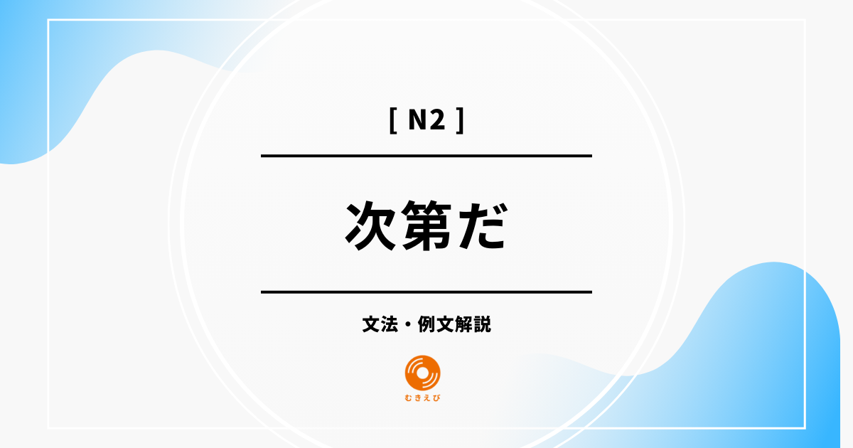 【JLPT N2】「次第だ」の例文・文法解説