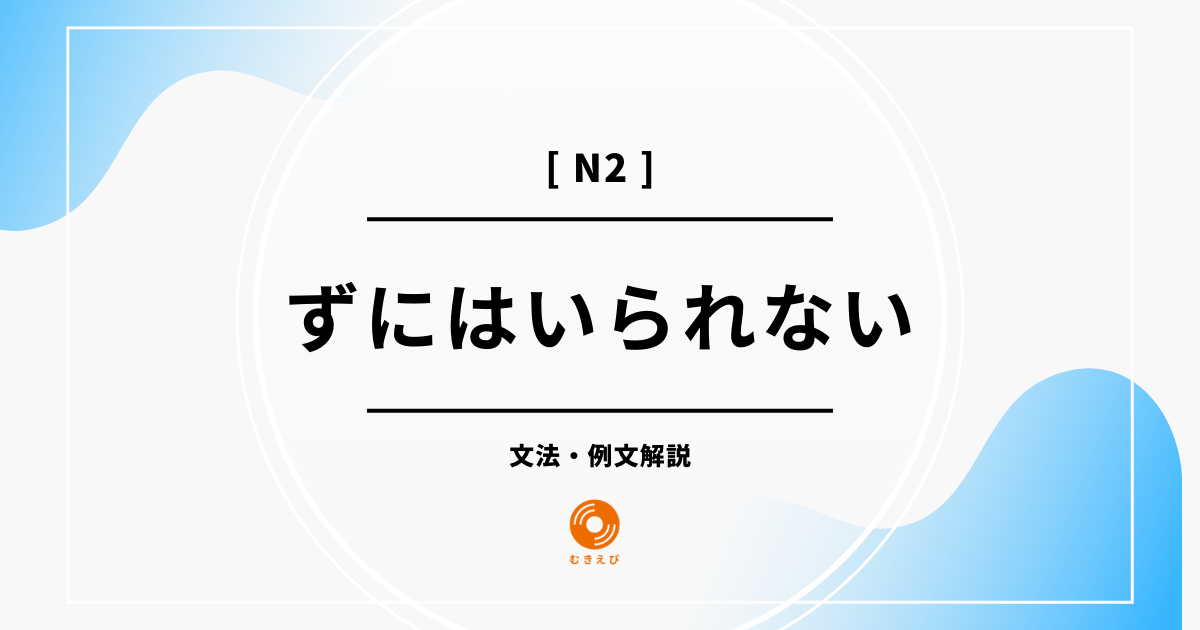 【JLPT N2】「ずにはいられない」の例文・文法解説