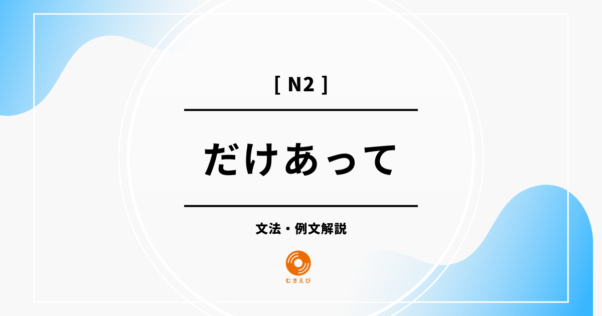 【JLPT N2】「だけあって」の例文・文法解説