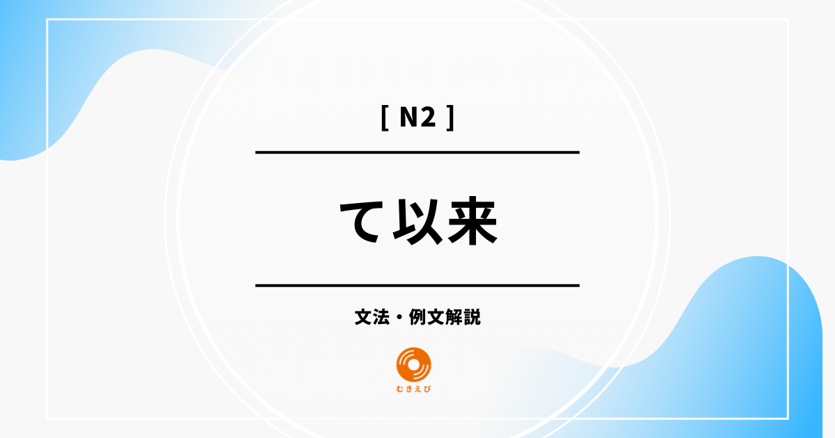 【JLPT N2】「て以来」の例文・文法解説