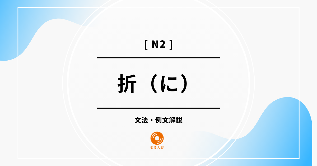 【JLPT N2】「折（に）」の例文・文法解説