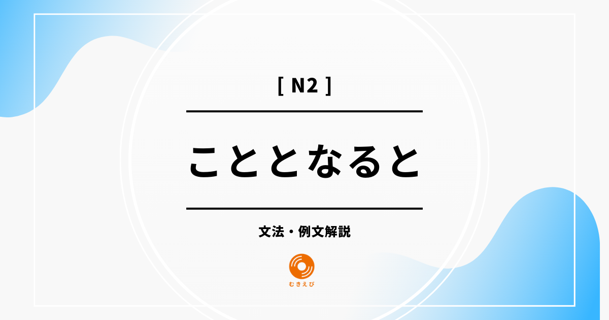 【JLPT N2】「こととなると」の例文・文法解説