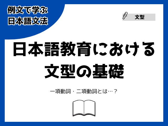 日本語教育における文型の一覧・一項動詞/二項形容詞とは?【例文で学ぶ 日本語文法】
